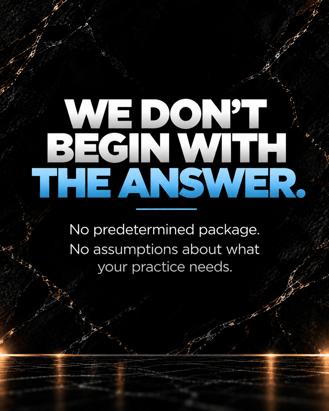 Bold text on black marble: WE DON'T BEGIN WITH THE ANSWER. No predetermined package.